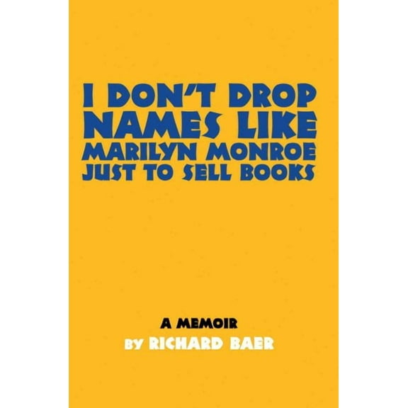 I Don't Drop Names like Marilyn Monroe Just to Sell Books: A memoir by Richard Baer (Paperback)