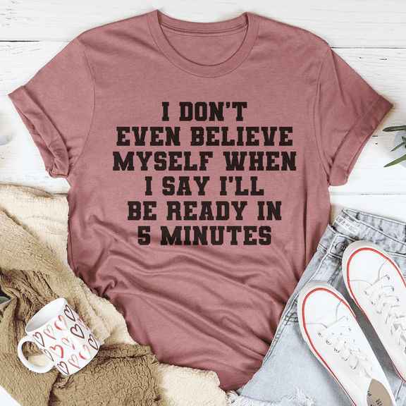 I Don t Even Believe Myself When I Say I ll Be Ready In 5 Minutes Tee Black Heather S Peac
