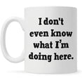 thumbnail image 1 of I Don’t Even Know What I’m Doing Here Coffee Mug 11OZ Coffee Mug, 1 of 1