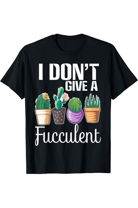 I Don't Give a Fucculent Cactus Succulents Plants Gardening T-Shirt