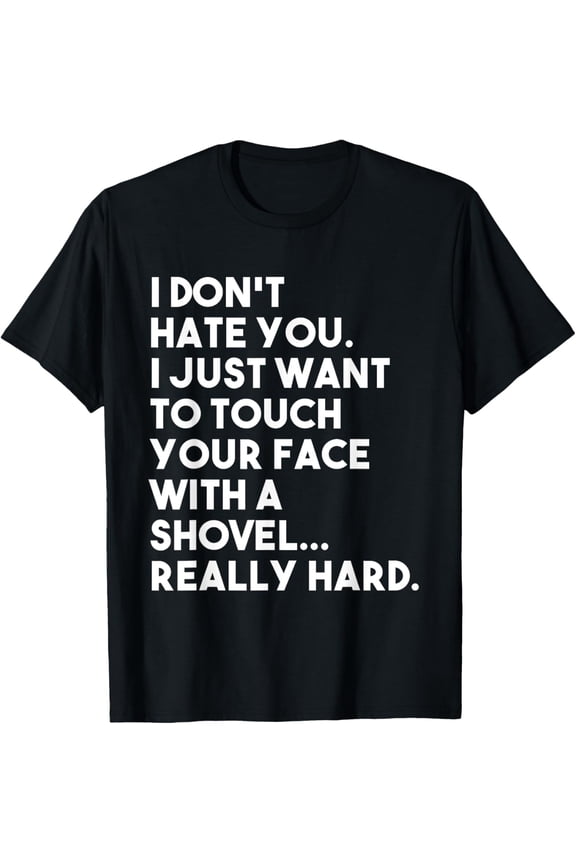I Don't Hate You I Just Want To Touch Your Face With Shovel T-Shirt