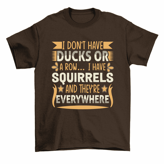 I Don't Have Ducks Or A Row Squirrels Everywhere T-Shirt Men Women