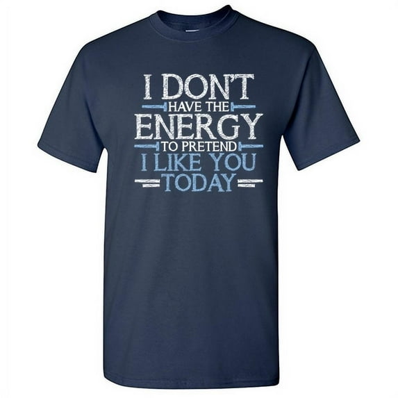 I Don't Have The Energy To Pretend I Like You Today Sarcastic Tshirt Hilarious Saying Humor Novelty Graphic Tees Xmas Gift For Vacations Party Holiday Funny T Shirt