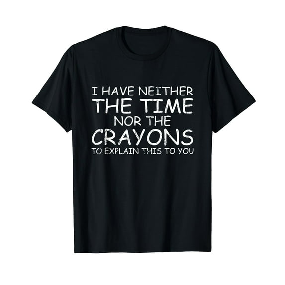 I Don't Have The Time Or The Crayons Funny Sarcasm Sarcastic T-Shirt