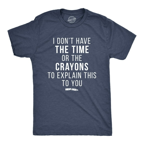 I Don't Have The Time Or The Crayons to Explain This to You Funny Shirt Graphic Tees