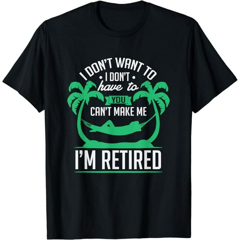 I Don t Have To I m Retired T shirt Funny Retirement Tee unisex soft style t shirt graphic tees cheap Walmart