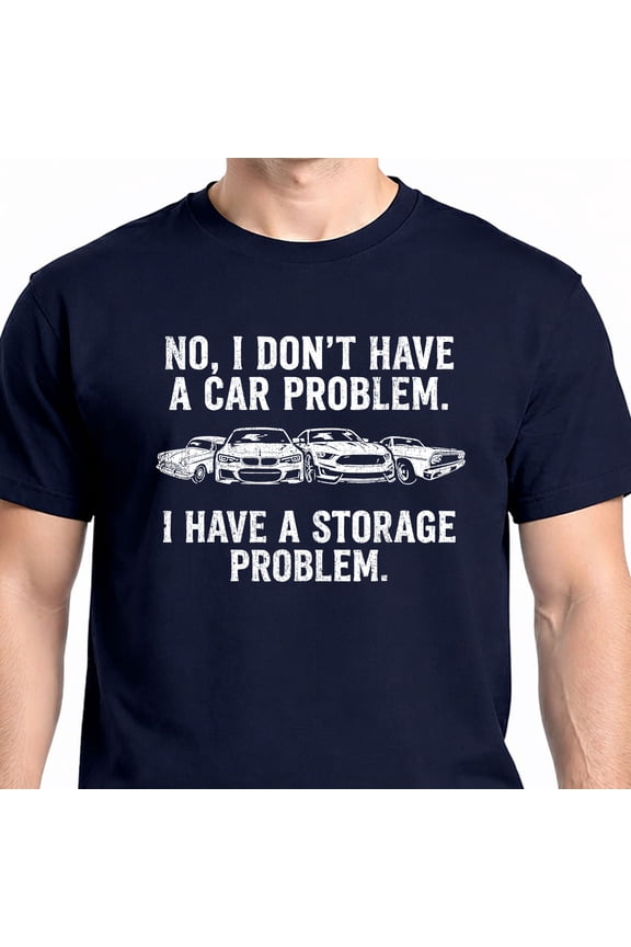 I Don’t Have a Car Problem I Have a Storage Problem T-Shirt – Funny Car Enthusiast Tee