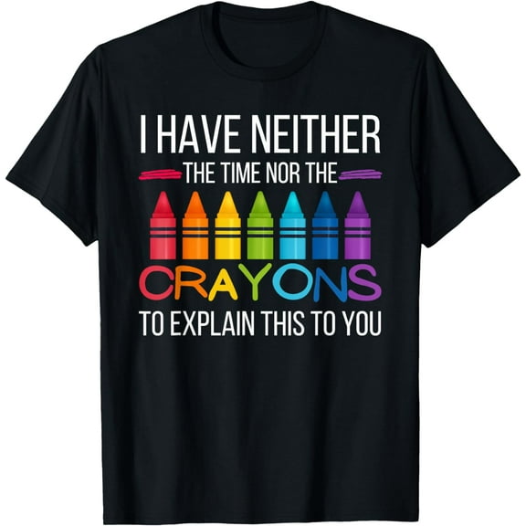 I Don't Have the Time Or the Crayons to Explain This To You T-Shirt