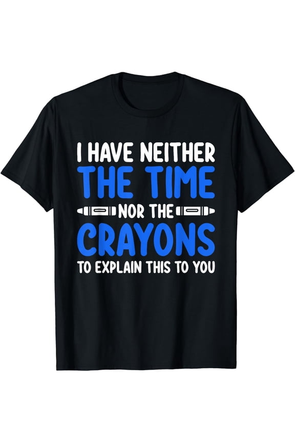 I Don't Have the Time or the Crayons Funny Sarcasm Quote T-Shirt