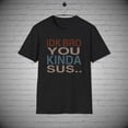 thumbnail image 1 of I Don't Know Bro you Kinda Sus t-shirt, Suspicious SUS tee Gift, 1 of 2