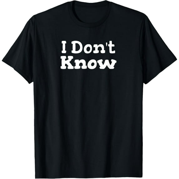 I Don't Know Funny Sarcastic Saying T-Shirt