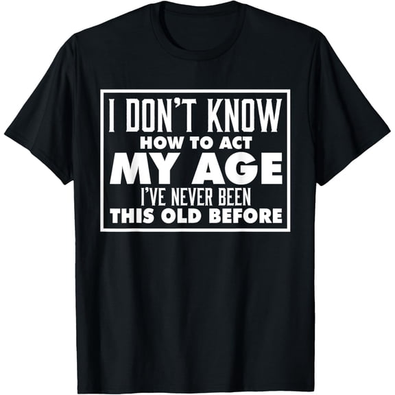 I Don't Know How To Act My Age Funny Birthday Joke Adulting T-Shirt