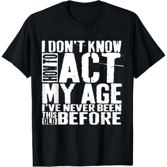I Don't Know How To Act My Age Funny Saying Old People T-Shirt