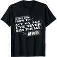 thumbnail image 1 of I Don't Know How To Act My Age I've Never Been This Age T-Shirt, 1 of 4