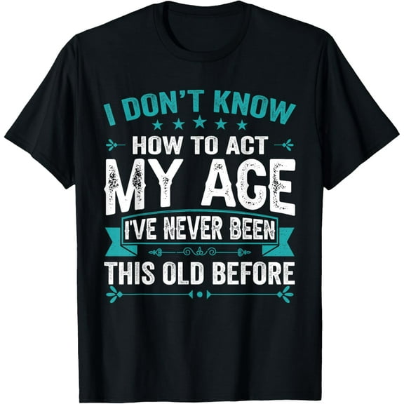I Don’t Know How To Act My Age I've Never Been This Old Age T-Shirt