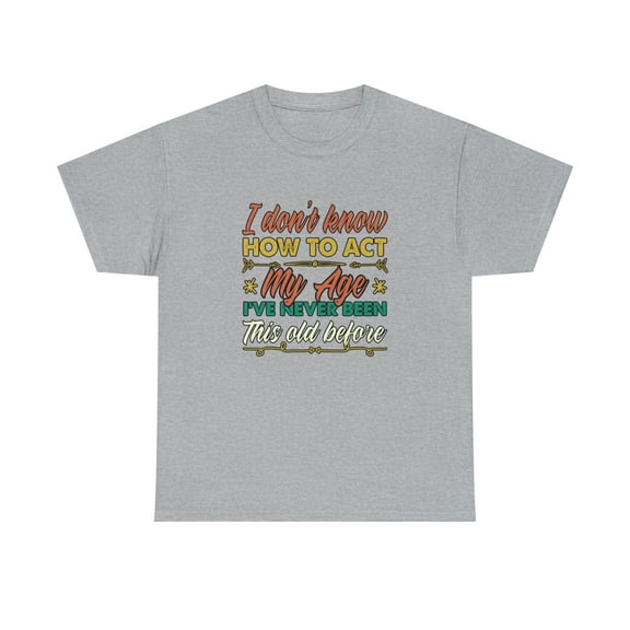 I Don't Know How To Act My Age, I've Never Been This Old Before - ID: 1815