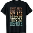 thumbnail image 1 of I Don't Know How To Act My Age I've Never Been This Old T-Shirt Men women T-shirt black, gift. Sizes: S, M,L, XL, 2XL, 3XL, 4XL, 1 of 4