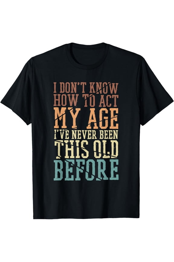 I Don't Know How To Act My Age I've Never Been This Old T-Shirt mens t shirt,black,women,funny,misfits,men,journey