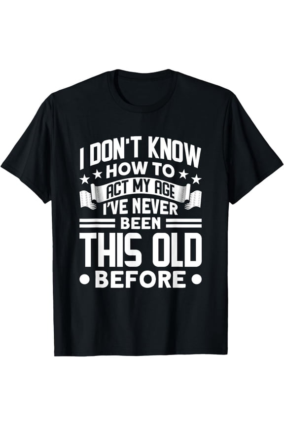 I Don't Know How To Act My Age I've Never Been This Old T-ShirtBrand clothing, men and women can wear, black, white, gifts.