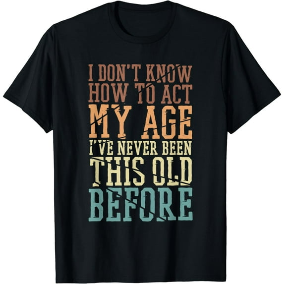 I Don't Know How To Act My Age I've Never Been This Old T-Shirt