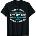 thumbnail image 1 of I Don't Know How To Act My Age I've Never Been This Old T-Shirt, 1 of 4