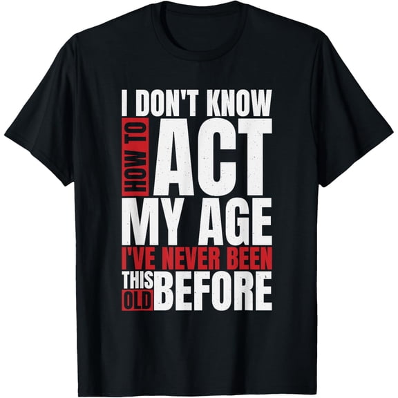 I Don't Know How To Act My Age I've Never Been This Old T-Shirt