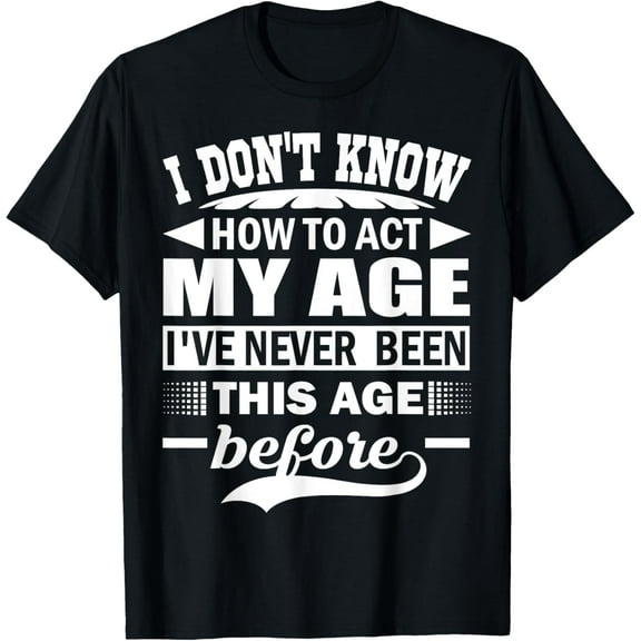 I Don't Know How To Act My Age I've Never Funny Gift T-Shirt T-Shirt
