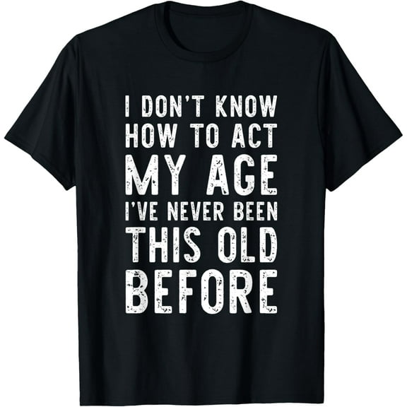 I Don't Know How To Act My Age Old People Birthday Funny T-Shirt