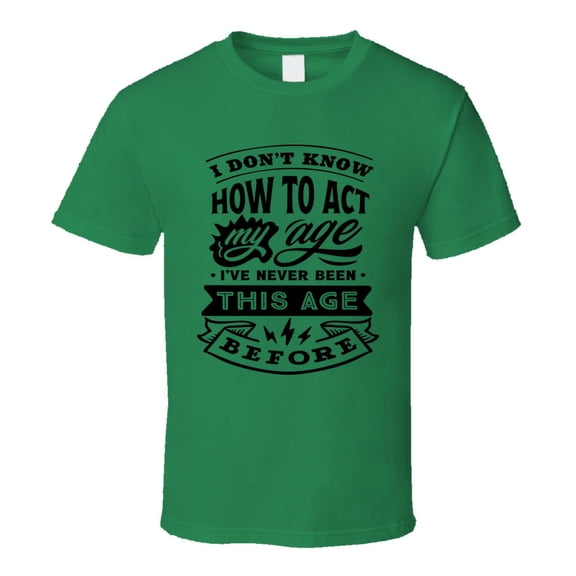 I Don't Know How to Act My Age Funny Tshirt Novelty Birthday Tee T Shirt
