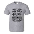 thumbnail image 1 of I Don't Know How to Act My Age Funny Tshirt Novelty Birthday Tee T Shirt, 1 of 1