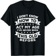 thumbnail image 1 of I Don't Know How to Act My Age I've Never Been This Old T-Shirt, 1 of 4