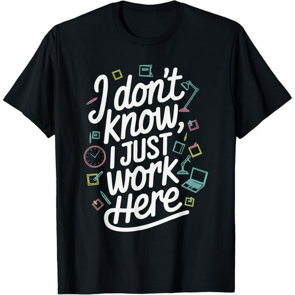 I Don't Know I Just Work Here Sarcastic Office Humor Meme T-Shirt