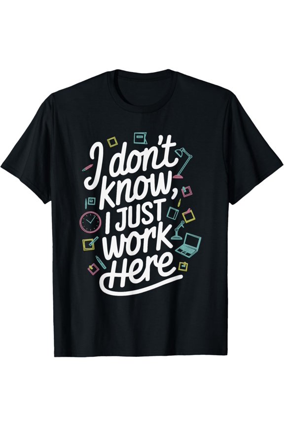 I Don't Know I Just Work Here Sarcastic Office Humor Meme T-Shirt