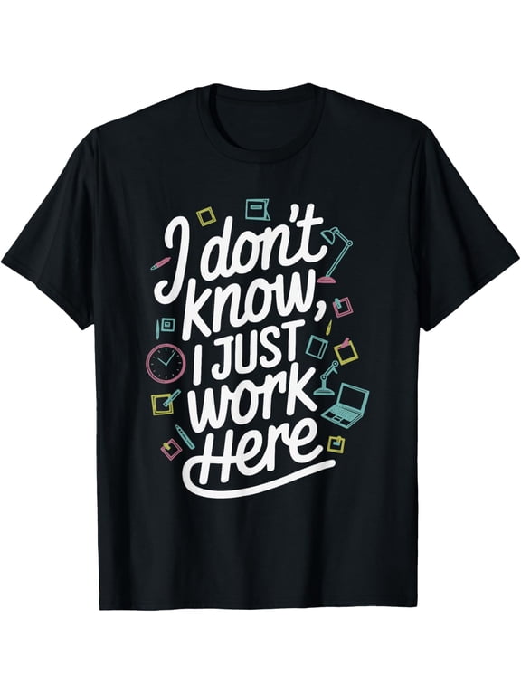 I Don't Know I Just Work Here Sarcastic Office Humor Meme T-Shirt