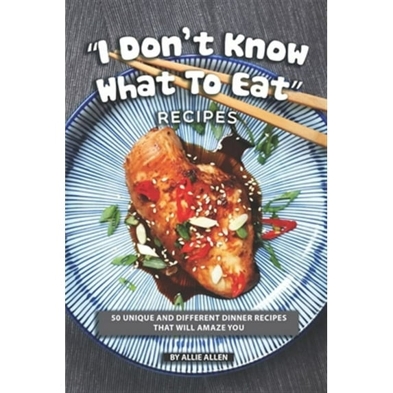 "I Don't Know What to Eat" Recipes: 50 Unique and Different Dinner Recipes That will Amaze You