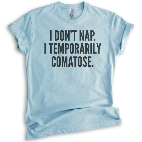 I Don't Nap I Temporarily Comatose T-shirt, Unisex Women's Men's Shirt, Sleep Shirt, Sleepy Shirt, Heather Light Blue, X-Small