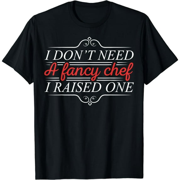 I Don't Need A Fancy Chef I Raised One Cooking Lover Cook T-Shirt