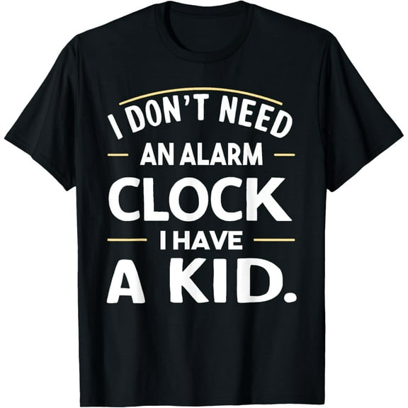 I Don't Need An Alarm Clock I Have A Kid Funny T-Shirt men and women can wear, black, white, gifts