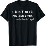 I Don't Need Another Drink Said Not Me Last Night Hangover T-Shirt