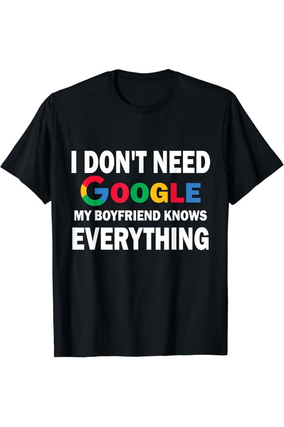 I Don't Need Google, My Boyfriend Knows Everything | Funny T-Shirt