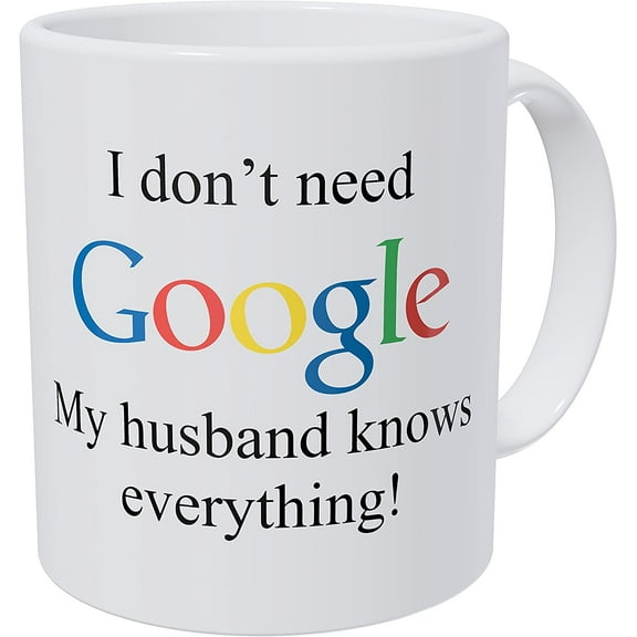 I Don't Need Google, My Husband Knows Everything 11 Ounces Funny Coffee Mug