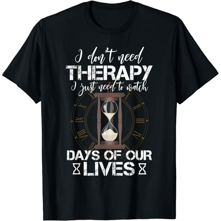 I Don't Need Therapy I Just Need To Watch Days Of Our Lives I Don't Need Therapy I Just Need To Watch Days Of Our Lives