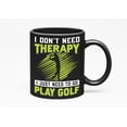 thumbnail image 1 of I Don't Need Therapy, Just Need to Play Golf, Health Humor Quote, Golf Player, Golfing or Golfer, Black 11oz Ceramic Mug, 1 of 5