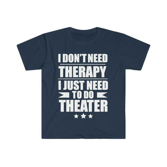 I Don't Need Therapy Just Need to do Theater Unisex T-shirt S-3XL
