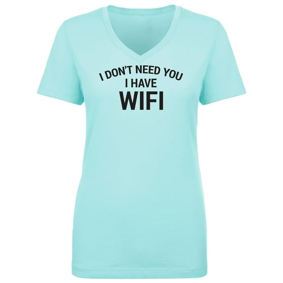 I Don't Need You I Have WiFi Womens V-Neck T-Shirt