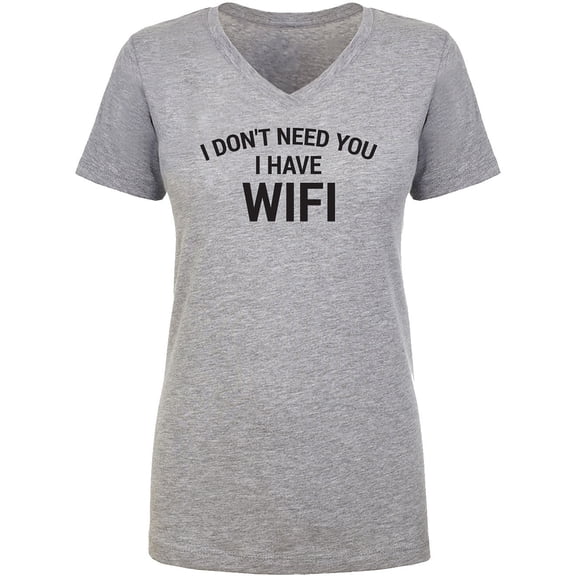 I Don't Need You I Have WiFi Womens V-Neck T-Shirt