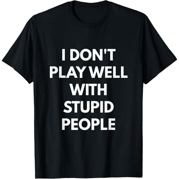 I Don't Play Well With Stupid People t-shirt mens t shirt,black,women,funny,misfits,men,journey,t-shirt