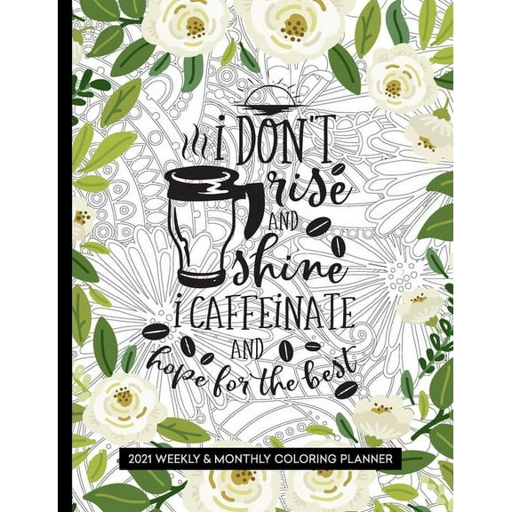 I Don't Rise and Shine I Caffeinate and Hope for the Best: 2021 Planner with Coloring Pages - Weekly & Monthly