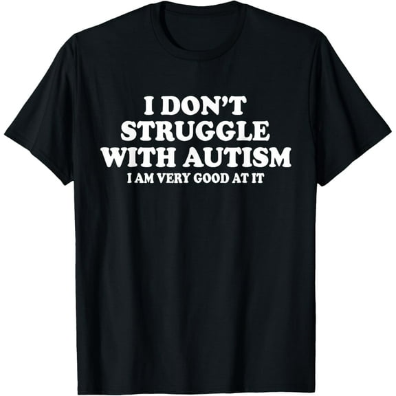 I Don't Struggle With Autism I Am Very Good At It T-Shirt