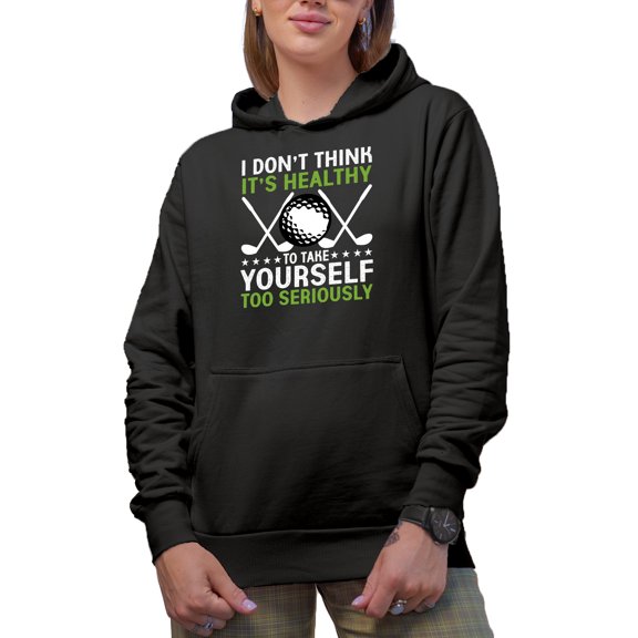 I Don't Think It's Healthy to Take Yourself Too Seriously, Golf Player, Golfing or Golfer Themed Merch Gift, Black Hooded Sweatshirt or Hoodie, Small